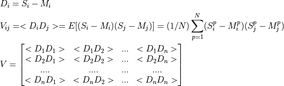 & D_i = S_i - M_i \\
& V_{ij} = <D_iD_j> = E[(S_i-M_i)(S_j-M_j)] = (1/N)\sum_{p=1}^{N}(S_i^p-M_i^p)(S_j^p-M_j^p) \\
& V = \left[\begin{matrix} <D_1D_1> & <D_1D_2> & ... & <D_1D_n> \\
<D_2D_1> & <D_2D_2> & ... & <D_2D_n> \\
....  &  ....  & ... &  ....  \\
<D_nD_1> & <D_nD_2> & ... & <D_nD_n>\end{matrix}\right]