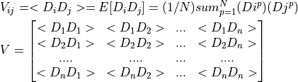 & V_{ij} =  <D_iD_j> = E[D_iD_j] = (1/N)sum_{p=1}^{N}(Di^p)(Dj^p) \\
& V = \left[\begin{matrix} <D_1D_1> & <D_1D_2> & ... & <D_1D_n> \\
<D_2D_1> & <D_2D_2> & ... & <D_2D_n> \\
....  &  ....  & ... &  ....  \\
<D_nD_1> & <D_nD_2> & ... & <D_nD_n>\end{matrix}\right]
