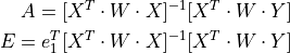 A = [X^T \cdot W \cdot X]^{-1} [X^T \cdot W \cdot Y]

E = e_1^T[X^T \cdot W \cdot X]^{-1} [X^T \cdot W \cdot Y]